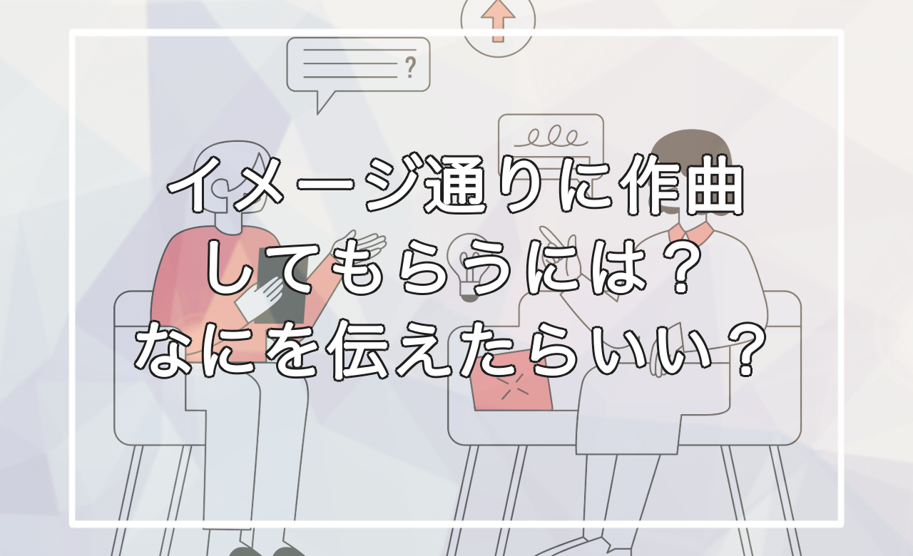 BGM作曲依頼】イメージ通りに作ってもらうには？なにを伝えたらいい 
